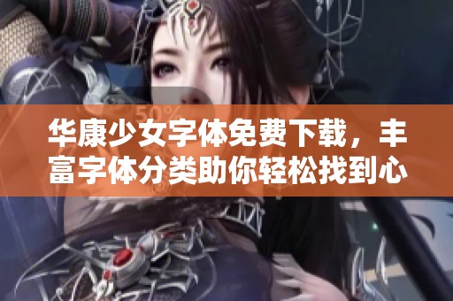 华康少女字体免费下载，丰富字体分类助你轻松找到心仪样式