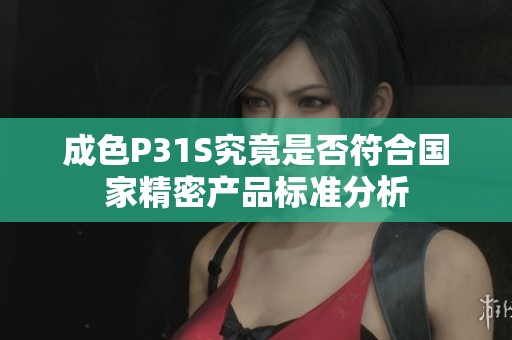 成色P31S究竟是否符合国家精密产品标准分析