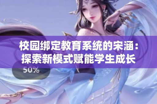 校园绑定教育系统的宋涵：探索新模式赋能学生成长