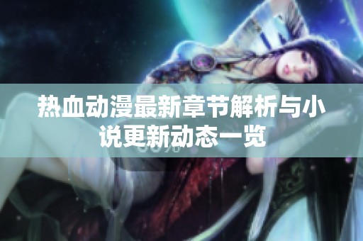 热血动漫最新章节解析与小说更新动态一览