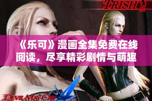 《乐可》漫画全集免费在线阅读，尽享精彩剧情与萌趣角色