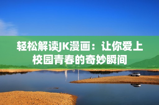 轻松解读JK漫画：让你爱上校园青春的奇妙瞬间