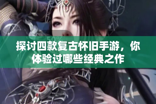 探讨四款复古怀旧手游，你体验过哪些经典之作