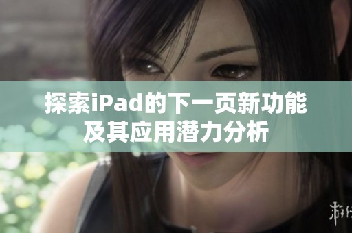 探索iPad的下一页新功能及其应用潜力分析