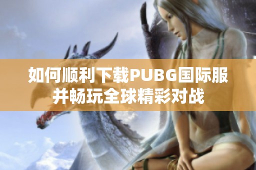 如何顺利下载PUBG国际服并畅玩全球精彩对战