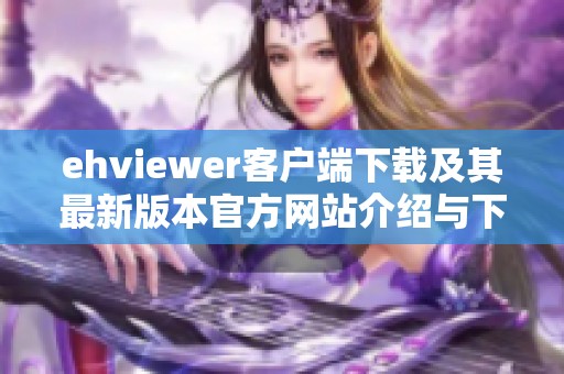 ehviewer客户端下载及其最新版本官方网站介绍与下载指南