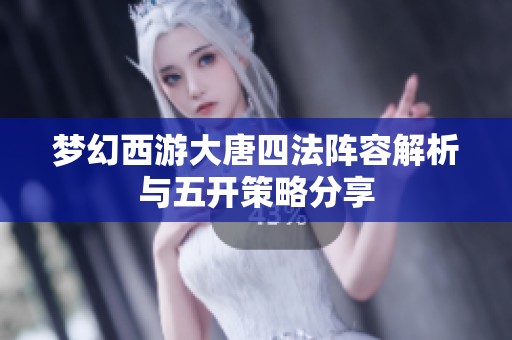 梦幻西游大唐四法阵容解析与五开策略分享