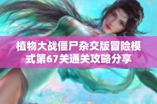 植物大战僵尸杂交版冒险模式第67关通关攻略分享