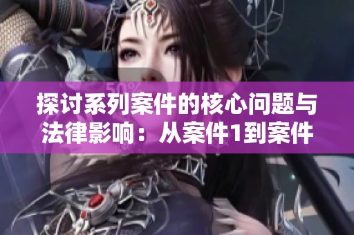 探讨系列案件的核心问题与法律影响：从案件1到案件31的全面分析