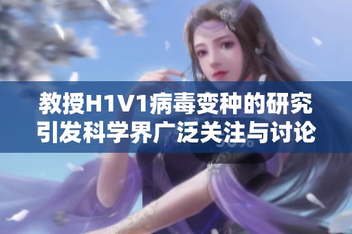 教授H1V1病毒变种的研究引发科学界广泛关注与讨论