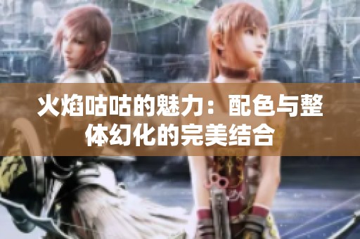 火焰咕咕的魅力：配色与整体幻化的完美结合