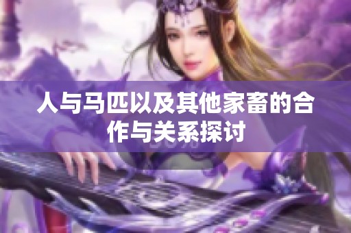 人与马匹以及其他家畜的合作与关系探讨