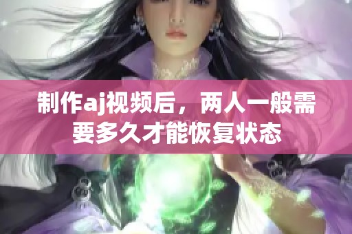 制作aj视频后，两人一般需要多久才能恢复状态