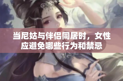 当尼姑与伴侣同居时，女性应避免哪些行为和禁忌