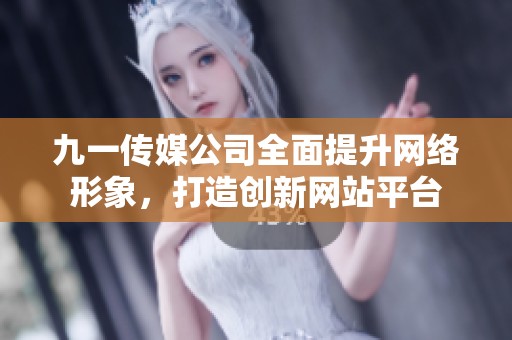 九一传媒公司全面提升网络形象，打造创新网站平台