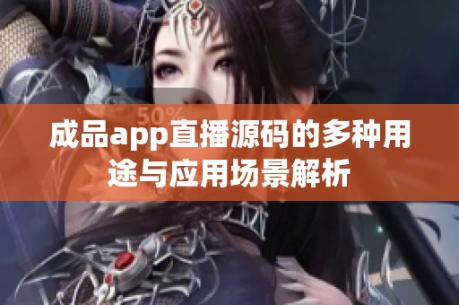 成品app直播源码的多种用途与应用场景解析