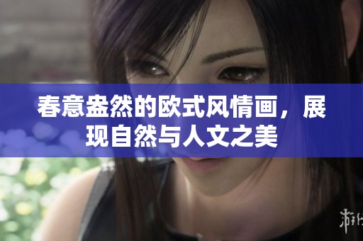 春意盎然的欧式风情画，展现自然与人文之美