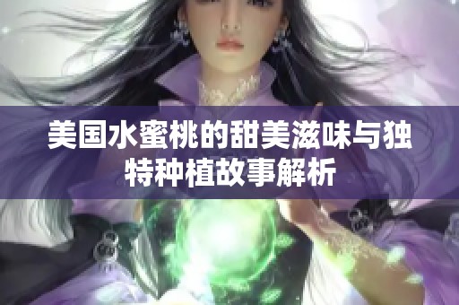 美国水蜜桃的甜美滋味与独特种植故事解析