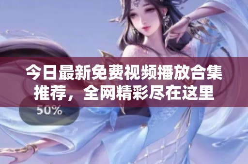 今日最新免费视频播放合集推荐，全网精彩尽在这里