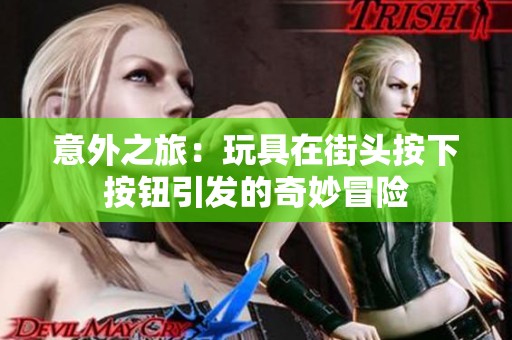 意外之旅：玩具在街头按下按钮引发的奇妙冒险