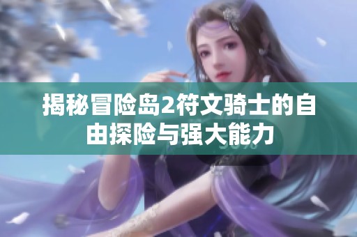 揭秘冒险岛2符文骑士的自由探险与强大能力