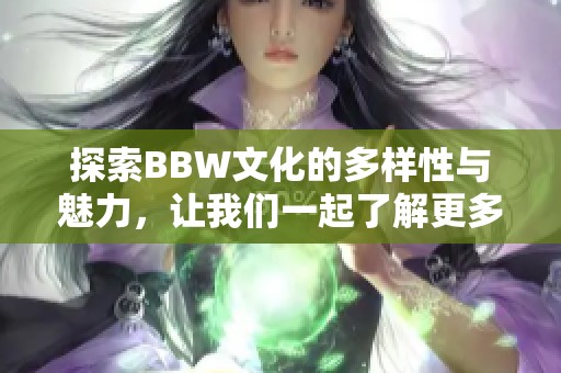 探索BBW文化的多样性与魅力，让我们一起了解更多