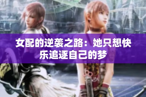 女配的逆袭之路：她只想快乐追逐自己的梦