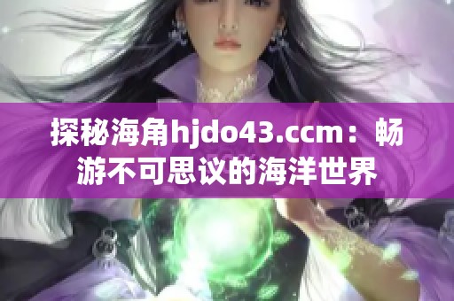 探秘海角hjdo43.ccm：畅游不可思议的海洋世界