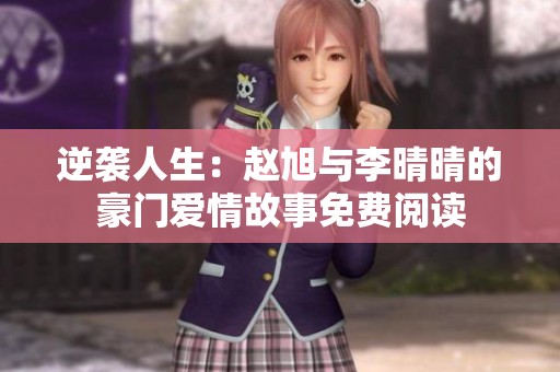 逆袭人生：赵旭与李晴晴的豪门爱情故事免费阅读