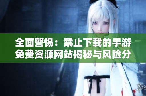 全面警惕：禁止下载的手游免费资源网站揭秘与风险分析