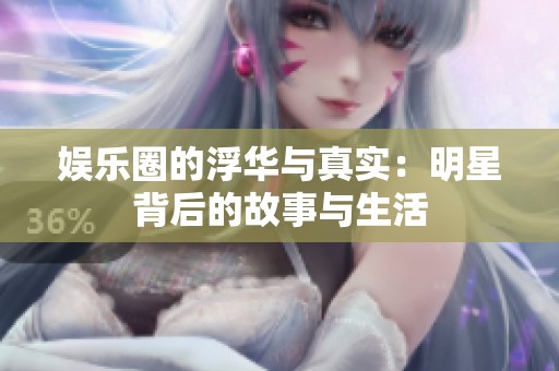 娱乐圈的浮华与真实：明星背后的故事与生活