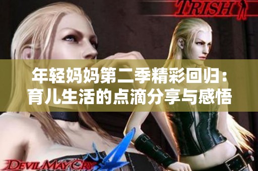 年轻妈妈第二季精彩回归：育儿生活的点滴分享与感悟