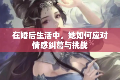 在婚后生活中，她如何应对情感纠葛与挑战