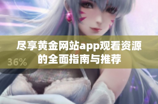 尽享黄金网站app观看资源的全面指南与推荐
