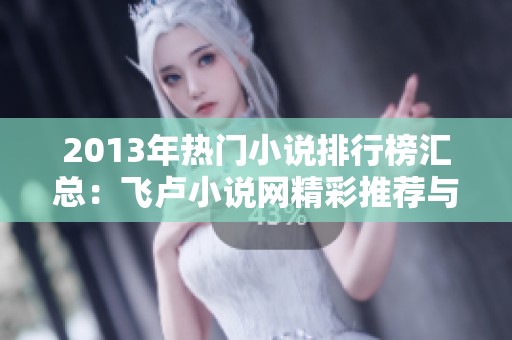 2013年热门小说排行榜汇总：飞卢小说网精彩推荐与下载指南