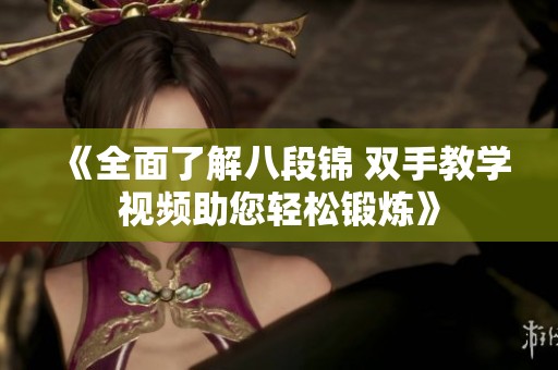 《全面了解八段锦 双手教学视频助您轻松锻炼》