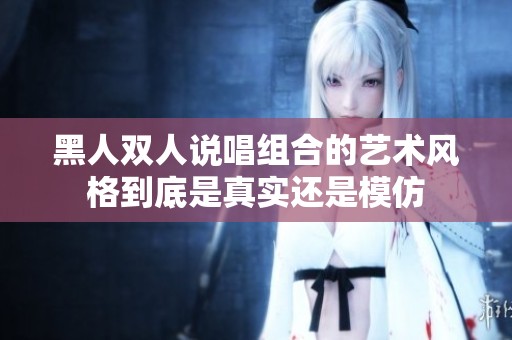 黑人双人说唱组合的艺术风格到底是真实还是模仿