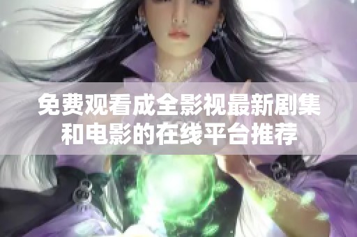 免费观看成全影视最新剧集和电影的在线平台推荐