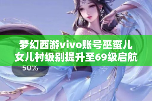 梦幻西游vivo账号巫蛮儿女儿村级别提升至69级启航230万盛况