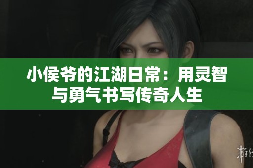 小侯爷的江湖日常：用灵智与勇气书写传奇人生