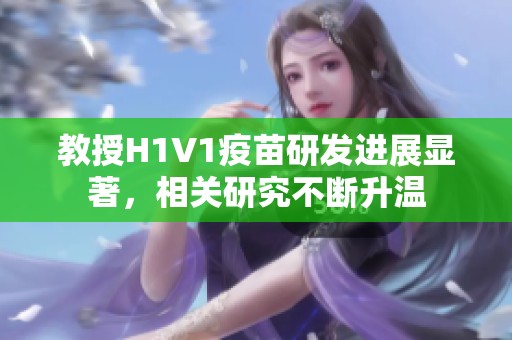 教授H1V1疫苗研发进展显著，相关研究不断升温