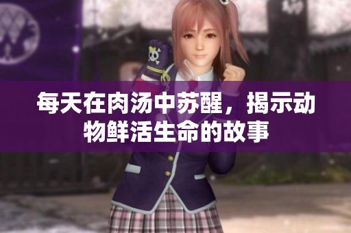 每天在肉汤中苏醒，揭示动物鲜活生命的故事