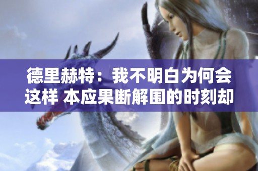 德里赫特：我不明白为何会这样 本应果断解围的时刻却出错了