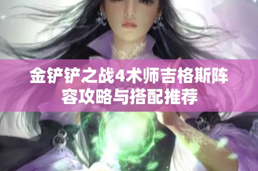 金铲铲之战4术师吉格斯阵容攻略与搭配推荐