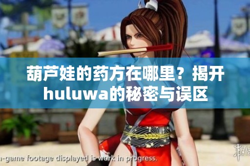 葫芦娃的药方在哪里？揭开huluwa的秘密与误区