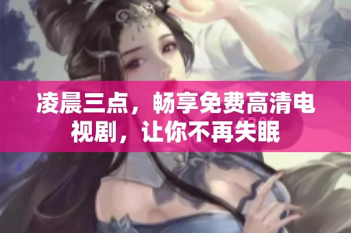 凌晨三点，畅享免费高清电视剧，让你不再失眠