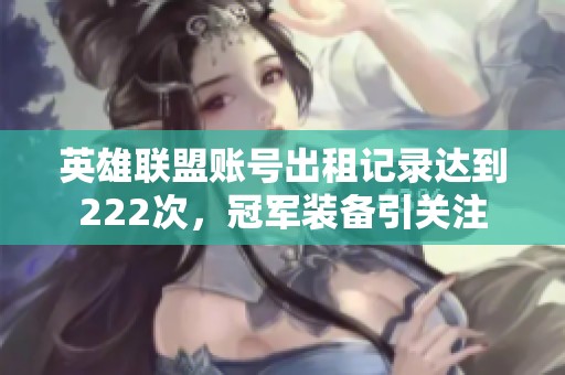 英雄联盟账号出租记录达到222次，冠军装备引关注