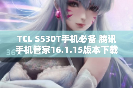 TCL S530T手机必备 腾讯手机管家16.1.15版本下载指南