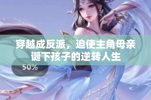 穿越成反派，迫使主角母亲诞下孩子的逆转人生
