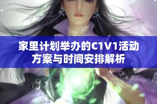家里计划举办的C1V1活动方案与时间安排解析